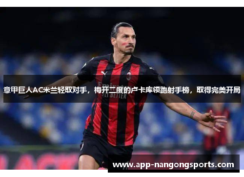 意甲巨人AC米兰轻取对手，梅开二度的卢卡库领跑射手榜，取得完美开局
