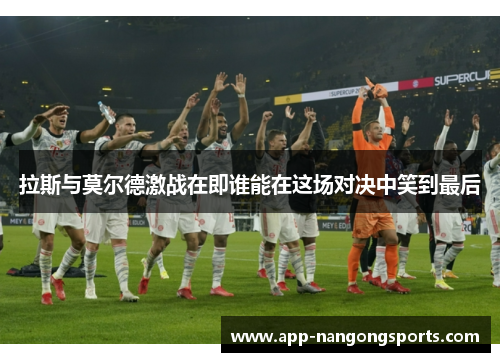 拉斯与莫尔德激战在即谁能在这场对决中笑到最后